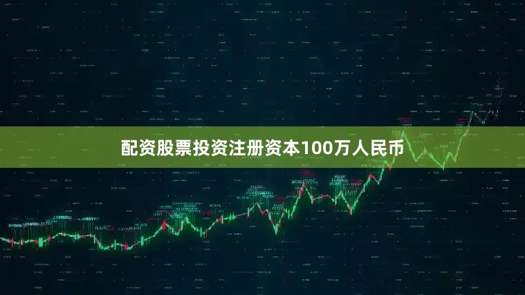 配资股票投资注册资本100万人民币