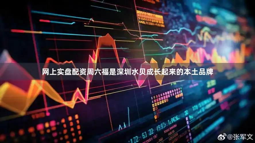 网上实盘配资周六福是深圳水贝成长起来的本土品牌