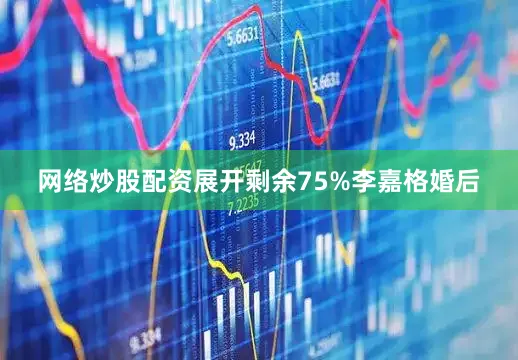 网络炒股配资展开剩余75%李嘉格婚后