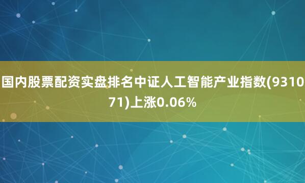 国内股票配资实盘排名中证人工智能产业指数(931071)上涨0.06%