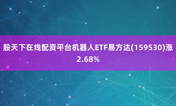 股天下在线配资平台机器人ETF易方达(159530)涨2.68%
