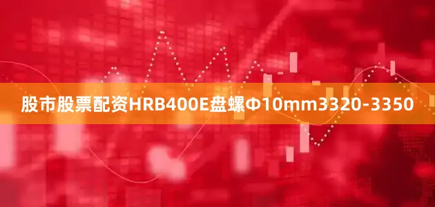 股市股票配资HRB400E盘螺Ф10mm3320-3350