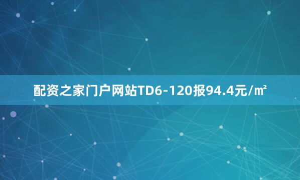 配资之家门户网站TD6-120报94.4元/㎡