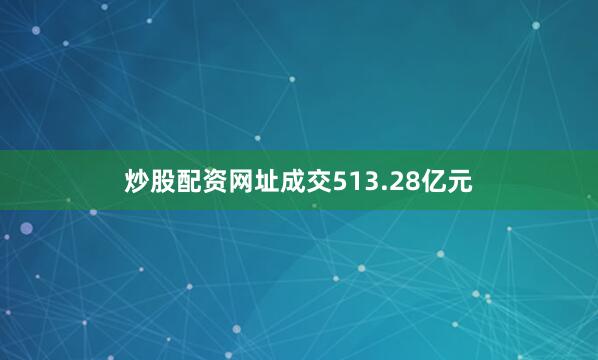 炒股配资网址成交513.28亿元